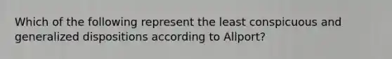 Which of the following represent the least conspicuous and generalized dispositions according to Allport?