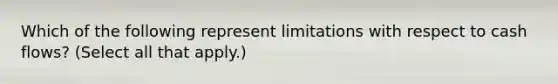 Which of the following represent limitations with respect to cash flows? (Select all that apply.)