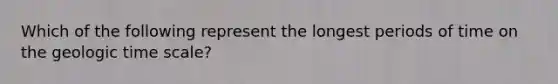 Which of the following represent the longest periods of time on the geologic time scale?
