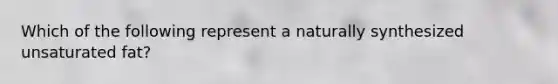 Which of the following represent a naturally synthesized unsaturated fat?