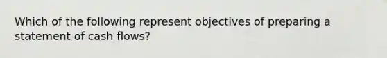 Which of the following represent objectives of preparing a statement of cash flows?