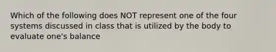 Which of the following does NOT represent one of the four systems discussed in class that is utilized by the body to evaluate one's balance