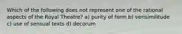 Which of the following does not represent one of the rational aspects of the Royal Theatre? a) purity of form b) verisimilitude c) use of sensual texts d) decorum