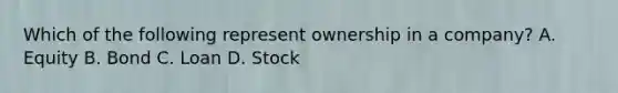 Which of the following represent ownership in a company? A. Equity B. Bond C. Loan D. Stock