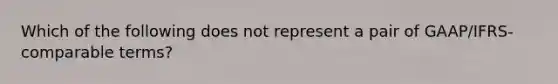 Which of the following does not represent a pair of GAAP/IFRS-comparable terms?