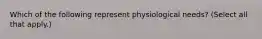 Which of the following represent physiological needs? (Select all that apply.)