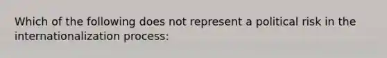 Which of the following does not represent a political risk in the internationalization process: