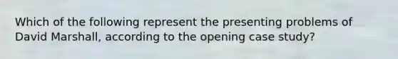 Which of the following represent the presenting problems of David Marshall, according to the opening case study?