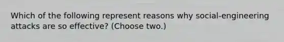 Which of the following represent reasons why social-engineering attacks are so effective? (Choose two.)