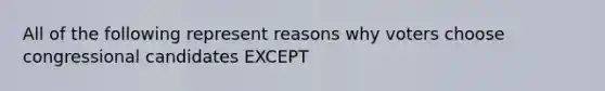 All of the following represent reasons why voters choose congressional candidates EXCEPT