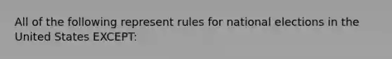 All of the following represent rules for national elections in the United States EXCEPT: