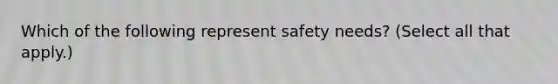 Which of the following represent safety needs? (Select all that apply.)