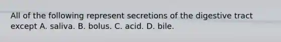 All of the following represent secretions of the digestive tract except A. saliva. B. bolus. C. acid. D. bile.