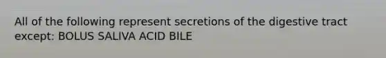 All of the following represent secretions of the digestive tract except: BOLUS SALIVA ACID BILE