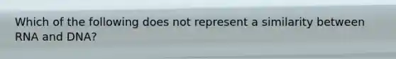 Which of the following does not represent a similarity between RNA and DNA?