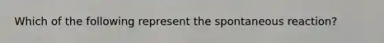 Which of the following represent the spontaneous reaction?