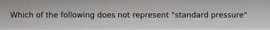 Which of the following does not represent "standard pressure"