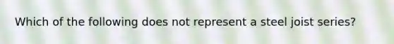 Which of the following does not represent a steel joist series?