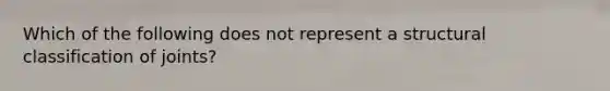 Which of the following does not represent a structural classification of joints?