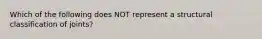 Which of the following does NOT represent a structural classification of joints?