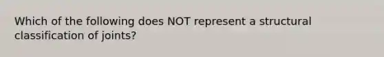 Which of the following does NOT represent a structural classification of joints?