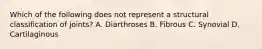 Which of the following does not represent a structural classification of joints? A. Diarthroses B. Fibrous C. Synovial D. Cartilaginous