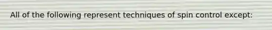 All of the following represent techniques of spin control except: