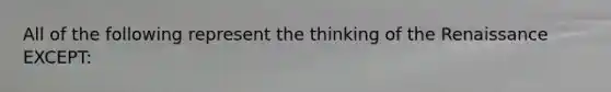 All of the following represent the thinking of the Renaissance EXCEPT: