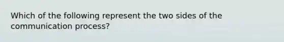 Which of the following represent the two sides of <a href='https://www.questionai.com/knowledge/kTysIo37id-the-communication-process' class='anchor-knowledge'>the communication process</a>?