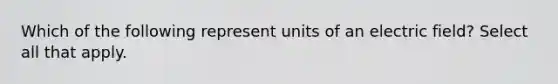 Which of the following represent units of an electric field? Select all that apply.