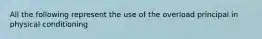 All the following represent the use of the overload principal in physical conditioning