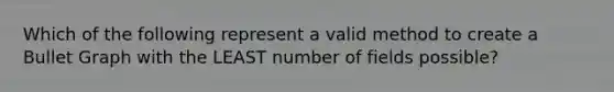 Which of the following represent a valid method to create a Bullet Graph with the LEAST number of fields possible?