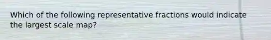 Which of the following representative fractions would indicate the largest scale map?