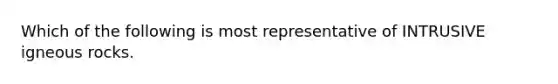 Which of the following is most representative of INTRUSIVE igneous rocks.