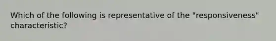 Which of the following is representative of the "responsiveness" characteristic?