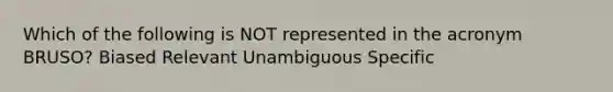 Which of the following is NOT represented in the acronym BRUSO? Biased Relevant Unambiguous Specific