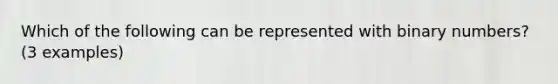 Which of the following can be represented with binary numbers? (3 examples)