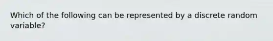 Which of the following can be represented by a discrete random variable?