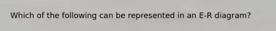 Which of the following can be represented in an E-R diagram?