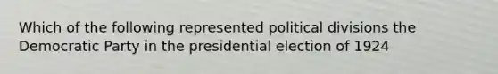 Which of the following represented political divisions the Democratic Party in the presidential election of 1924