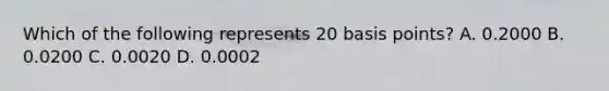 Which of the following represents 20 basis points? A. 0.2000 B. 0.0200 C. 0.0020 D. 0.0002