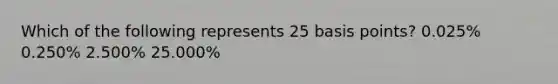 Which of the following represents 25 basis points? 0.025% 0.250% 2.500% 25.000%