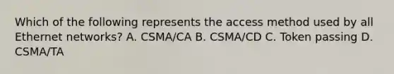 Which of the following represents the access method used by all Ethernet networks? A. CSMA/CA B. CSMA/CD C. Token passing D. CSMA/TA