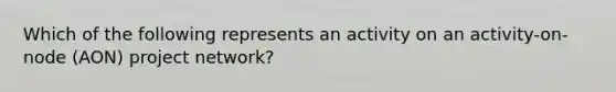 Which of the following represents an activity on an activity-on-node (AON) project network?