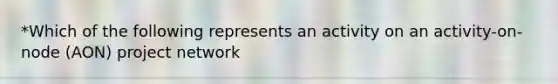 *Which of the following represents an activity on an activity-on-node (AON) project network