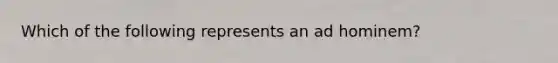 Which of the following represents an ad hominem?