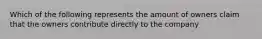 Which of the following represents the amount of owners claim that the owners contribute directly to the company