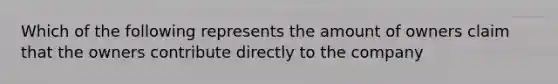 Which of the following represents the amount of owners claim that the owners contribute directly to the company