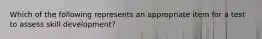 Which of the following represents an appropriate item for a test to assess skill development?