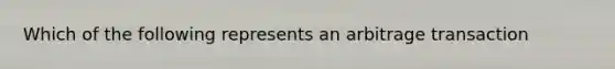 Which of the following represents an arbitrage transaction